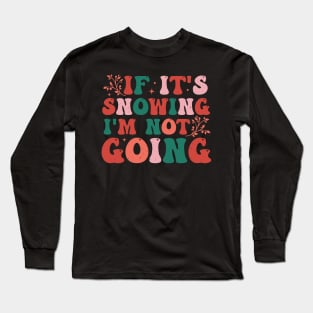 If It's Snowing I'm Not Going Long Sleeve T-Shirt